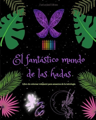 El fantástico mundo de las hadas Libro de colorear Escenas mitológicas de hadas para adolescentes y adultos: Una colección de bellos diseños para pote by Editions, Fantasyland