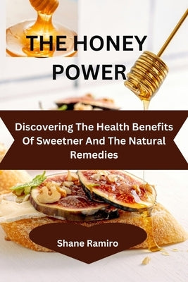 The Healing Powers of Honey: 1500 natural and amazing health benefits of honey including loads of healthful recipes and home cure by Ramiro, Shane