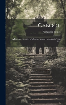 Cabool: A Personal Narrative of a Journey to and Residence in That City by Burnes, Alexander