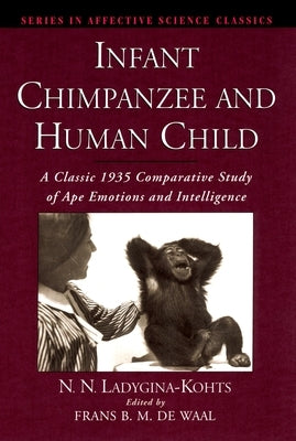 Infant Chimpanzee and Human Child: A Classic 1935 Comparative Study of Ape Emotions and Intelligence by Ladygina-Kohts, N. N.