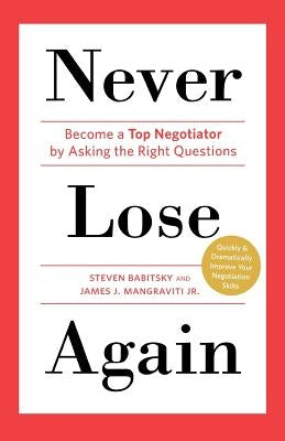 Never Lose Again: Become a Top Negotiator by Asking the Right Questions by Babitsky, Steven