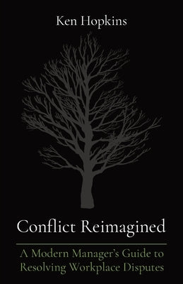 Conflict Reimagined: A Modern Manager's Guide to Resolving Workplace Disputes by Hopkins