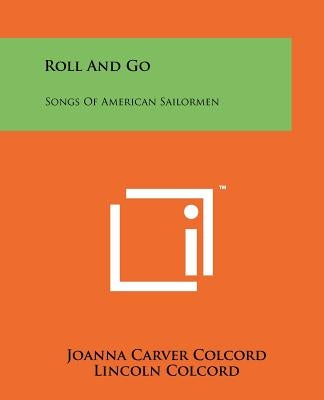 Roll And Go: Songs Of American Sailormen by Colcord, Joanna Carver