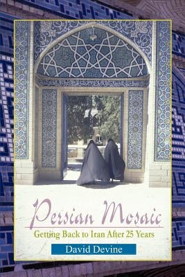 Persian Mosaic: Getting Back to Iran After 25 Years by Devine, David