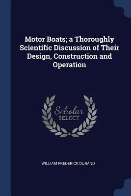 Motor Boats; a Thoroughly Scientific Discussion of Their Design, Construction and Operation by Durand, William Frederick