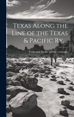 Texas Along the Line of the Texas & Pacific ry. .. by Texas and Pacific Railway Company [F