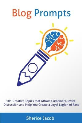 Blog Prompts: 101 Creative Topics that Attract Customers, Invite Discussion and Help You Create a Loyal Legion of Fans by Jacob, Sherice