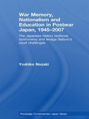 War Memory, Nationalism and Education in Postwar Japan: The Japanese History Textbook Controversy and Ienaga Saburo's Court Challenges by Nozaki, Yoshiko