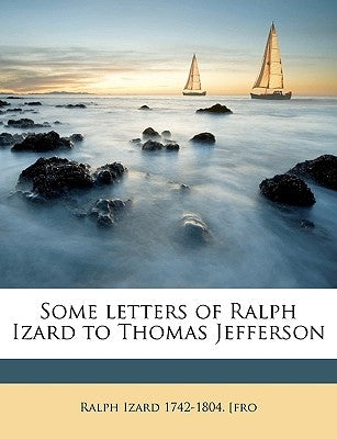 Some Letters of Ralph Izard to Thomas Jefferson by Izard, Ralph