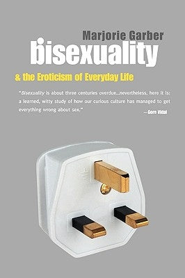Bisexuality and the Eroticism of Everyday Life by Garber, Marjorie