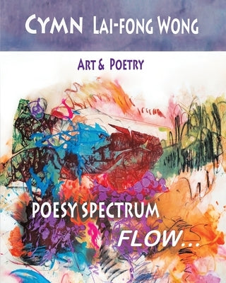 Poesy Spectrum: Flow... by Wong, Cymn Lai-Fong