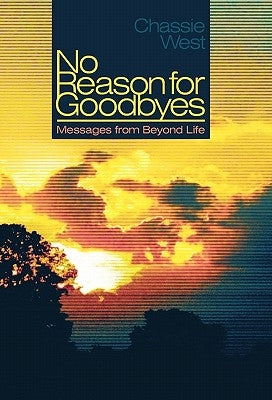 No Reason for Goodbyes: Messages from Beyond Life by West, Chassie L.