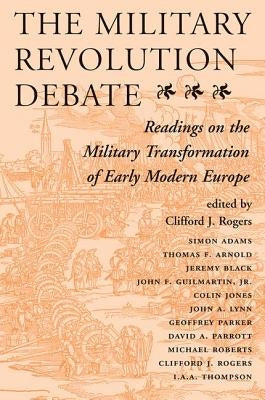 The Military Revolution Debate: Readings On The Military Transformation Of Early Modern Europe by J. Rogers, Clifford