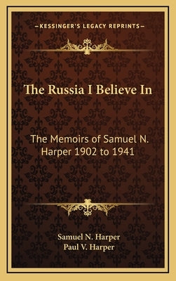 The Russia I Believe In: The Memoirs of Samuel N. Harper 1902 to 1941 by Harper, Samuel N.