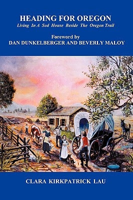 Heading for Oregon: Living in a Sod House Beside the Oregon Trail by Clara Kirkpatrick Lau