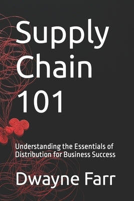 Supply Chain 101: Understanding the Essentials of Distribution for Business Success by Farr, Dwayne