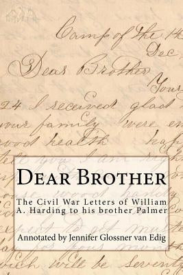 Dear Brother: The Civil War Letters of William A. Harding to his brother Palmer by Van Edig, Jennifer Glossner