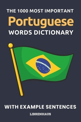The 1000 Most Important Portuguese Words Dictionary: Learn New Vocabulary With Example Sentences - Organized by Topics - For Beginners (A1/A2) by Librenhaus