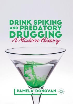 Drink Spiking and Predatory Drugging: A Modern History by Donovan, Pamela
