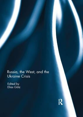 Russia, the West, and the Ukraine Crisis by GÃ¶tz, Elias
