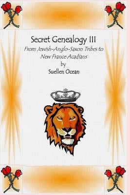 Secret Genealogy III: From Jewish-Anglo-Saxon Tribes to New France Acadians by Ocean, Suellen