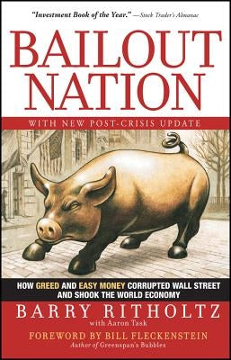 Bailout Nation: How Greed and Easy Money Corrupted Wall Street and Shook the World Economy by Ritholtz, Barry
