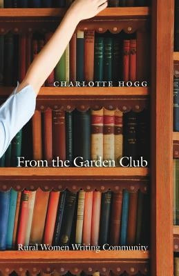 From the Garden Club: Rural Women Writing Community by Hogg, Charlotte