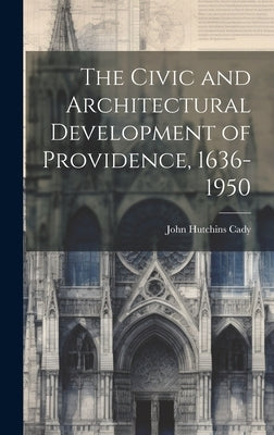 The Civic and Architectural Development of Providence, 1636-1950 by Cady, John Hutchins 1881-1967