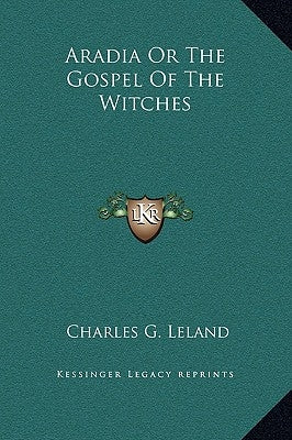 Aradia Or The Gospel Of The Witches by Leland, Charles G.
