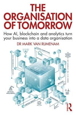 The Organisation of Tomorrow: How AI, blockchain and analytics turn your business into a data organisation by Van Rijmenam, Mark