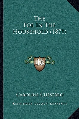 The Foe In The Household (1871) by Chesebro', Caroline