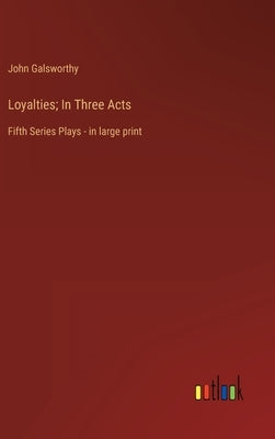 Loyalties; In Three Acts: Fifth Series Plays - in large print by Galsworthy, John