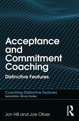 Acceptance and Commitment Coaching: Distinctive Features by Hill, Jon