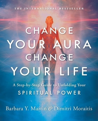 Change Your Aura, Change Your Life: A Step-By-Step Guide to Unfolding Your Spiritual Power by Martin, Barbara Y.