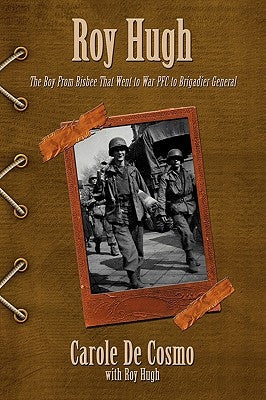 Roy Hugh: The Boy from Bisbee That Went to War PFC to Brigadier General by De Cosmo, Carole