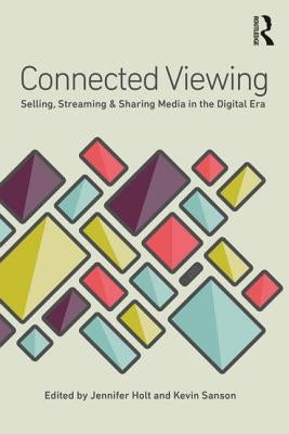 Connected Viewing: Selling, Streaming, & Sharing Media in the Digital Age by Holt, Jennifer