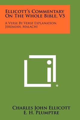 Ellicott's Commentary On The Whole Bible, V5: A Verse By Verse Explanation, Jeremiah, Malachi by Ellicott, Charles John