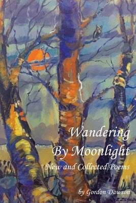 Wandering by Moonlight: New and Collected Poems by Dawson, Gordon