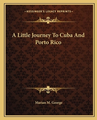 A Little Journey To Cuba And Porto Rico by George, Marian M.