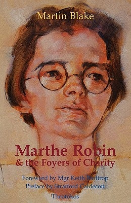 Marthe Robin and the Foyers of Charity by Blake, Martin