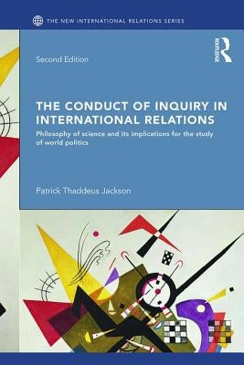 The Conduct of Inquiry in International Relations: Philosophy of Science and Its Implications for the Study of World Politics by Jackson, Patrick Thaddeus