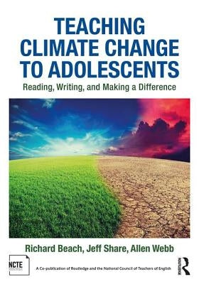 Teaching Climate Change to Adolescents: Reading, Writing, and Making a Difference by Beach, Richard