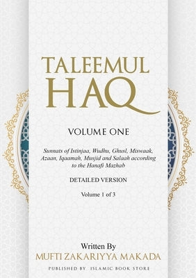 Taleemul Haq: VOLUME ONE - Sunnats of Istinjaa, Wudhu, Ghusl, Miswaak, Azaan, Iqaamah, Musjid and Salaah according to the Hanafi Mazhab by Makada, Mufti Zakariyya