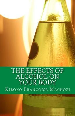 The effects of alcohol on your body by Machozi, Kiboko Francoise
