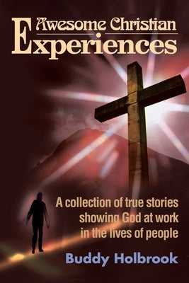 Awesome Christian Experiences: A Collection of True Stories Showing God at Work in the Lives of People by Holbrook, Buddy