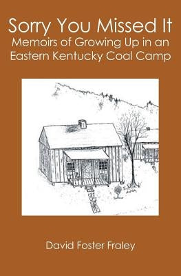 Sorry You Missed It: Memoirs of Growing Up in a Eastern Kentucky Coal Camp by Fraley, David Foster