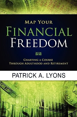 Map Your Financial Freedom: Charting a Course Through Adulthood and Retirement by Lyons, Patrick A.