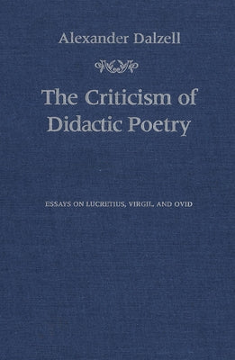 The Criticism of Didactic Poetry: Essays on Lucretius, Virgil, and Ovid by Dalzell, Alexander