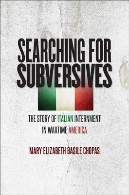 Searching for Subversives: The Story of Italian Internment in Wartime America by Chopas, Mary Elizabeth Basile