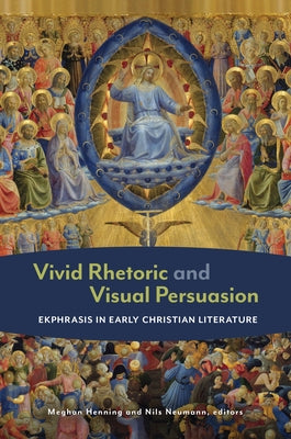 Vivid Rhetoric and Visual Persuasion: Ekphrasis in Early Christian Literature by Henning, Meghan